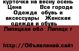 курточка на весну-осень › Цена ­ 700 - Все города Одежда, обувь и аксессуары » Женская одежда и обувь   . Липецкая обл.,Липецк г.